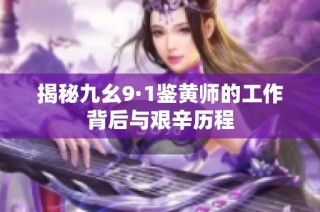 揭秘九幺9·1鉴黄师的工作背后与艰辛历程