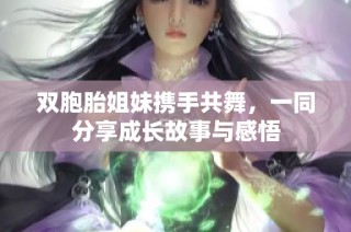 双胞胎姐妹携手共舞，一同分享成长故事与感悟