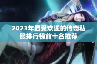 2023年最受欢迎的传奇私服排行榜前十名推荐