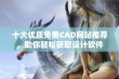 十大优质免费CAD网站推荐，助你轻松获取设计软件