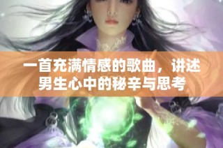 一首充满情感的歌曲，讲述男生心中的秘辛与思考