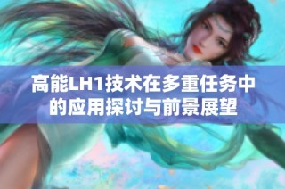 高能LH1技术在多重任务中的应用探讨与前景展望