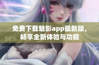 免费下载魅影app最新版，畅享全新体验与功能