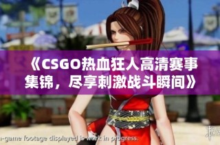 《CSGO热血狂人高清赛事集锦，尽享刺激战斗瞬间》