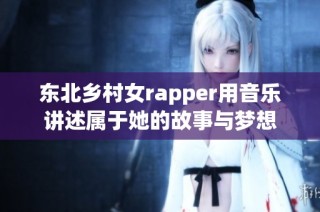 东北乡村女rapper用音乐讲述属于她的故事与梦想