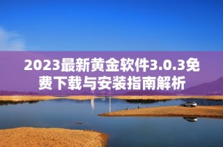 2023最新黄金软件3.0.3免费下载与安装指南解析