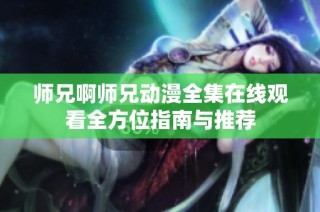 师兄啊师兄动漫全集在线观看全方位指南与推荐