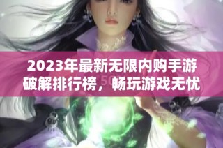 2023年最新无限内购手游破解排行榜，畅玩游戏无忧无虑