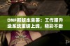 DNF新版本来袭：工作服升级系统重磅上线，精彩不断！