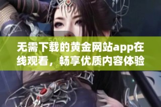 无需下载的黄金网站app在线观看，畅享优质内容体验