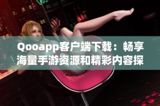 Qooapp客户端下载：畅享海量手游资源和精彩内容探索