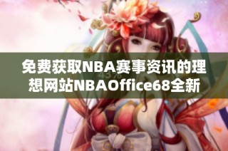 免费获取NBA赛事资讯的理想网站NBAOffice68全新上线