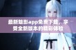 最新魅影app免费下载，享受全新版本的精彩体验