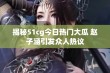 揭秘51cg今日热门大瓜 赵子涵引发众人热议