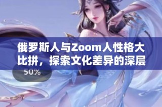 俄罗斯人与Zoom人性格大比拼，探索文化差异的深层原因