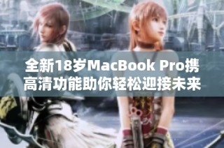 全新18岁MacBook Pro携高清功能助你轻松迎接未来挑战