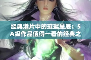 经典港片中的璀璨星辰：5A级作品值得一看的经典之作