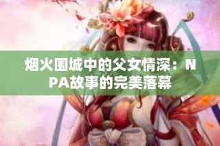 烟火围城中的父女情深：NPA故事的完美落幕