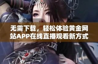 无需下载，轻松体验黄金网站APP在线直播观看新方式