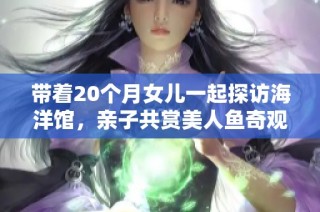 带着20个月女儿一起探访海洋馆，亲子共赏美人鱼奇观