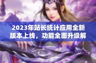 2023年站长统计应用全新版本上线，功能全面升级解密