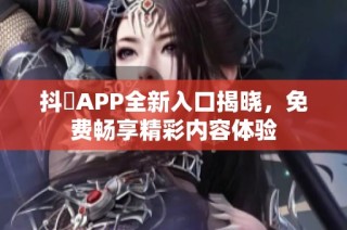 抖抈APP全新入口揭晓，免费畅享精彩内容体验