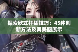 探索欧式扦插技巧：45种创新方法及其美图展示