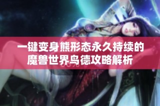 一键变身熊形态永久持续的魔兽世界鸟德攻略解析