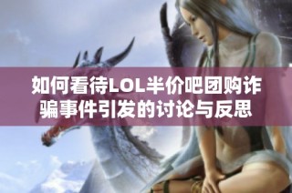 如何看待LOL半价吧团购诈骗事件引发的讨论与反思