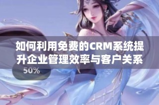 如何利用免费的CRM系统提升企业管理效率与客户关系