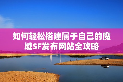 如何轻松搭建属于自己的魔域SF发布网站全攻略