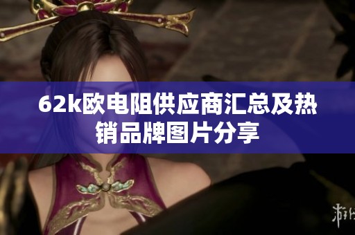 62k欧电阻供应商汇总及热销品牌图片分享