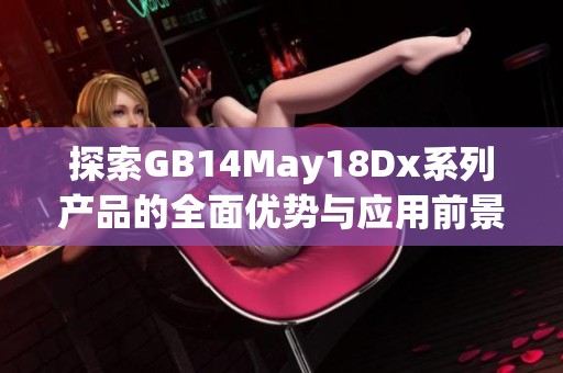 探索GB14May18Dx系列产品的全面优势与应用前景