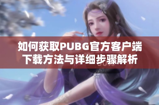 如何获取PUBG官方客户端下载方法与详细步骤解析