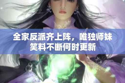 全家反派齐上阵，唯独师妹笑料不断何时更新