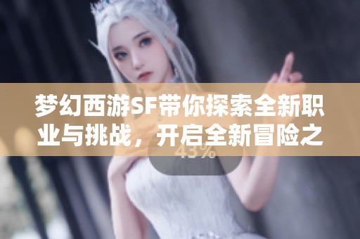 梦幻西游SF带你探索全新职业与挑战，开启全新冒险之旅