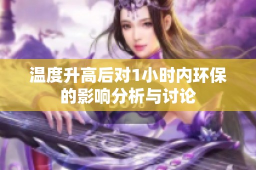 温度升高后对1小时内环保的影响分析与讨论