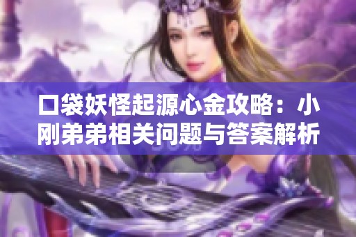 口袋妖怪起源心金攻略：小刚弟弟相关问题与答案解析