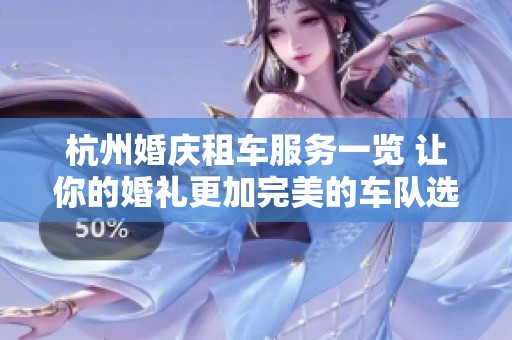 杭州婚庆租车服务一览 让你的婚礼更加完美的车队选择