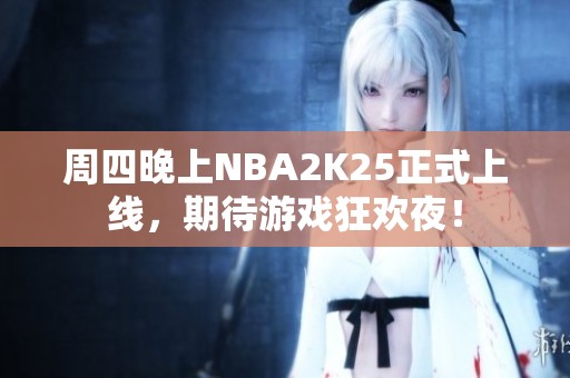 周四晚上NBA2K25正式上线，期待游戏狂欢夜！