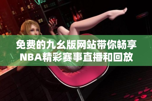 免费的九幺版网站带你畅享NBA精彩赛事直播和回放