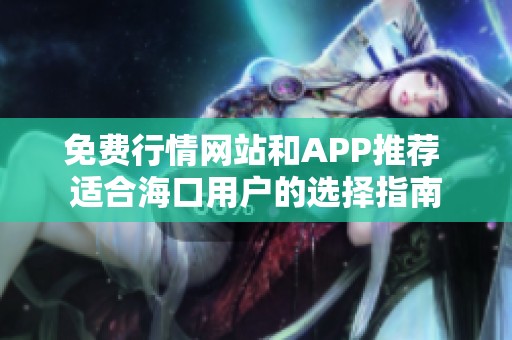 免费行情网站和APP推荐 适合海口用户的选择指南