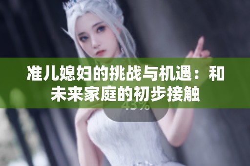 准儿媳妇的挑战与机遇：和未来家庭的初步接触