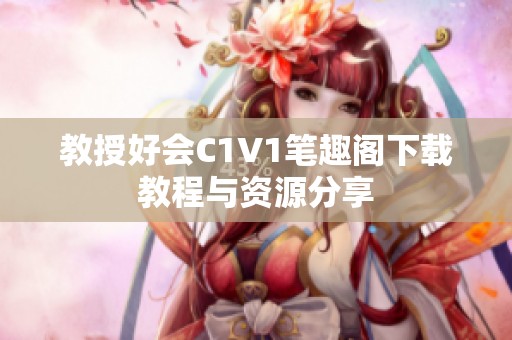 教授好会C1V1笔趣阁下载教程与资源分享