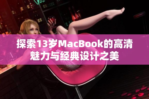 探索13岁MacBook的高清魅力与经典设计之美