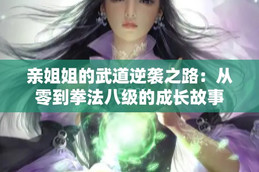 亲姐姐的武道逆袭之路：从零到拳法八级的成长故事