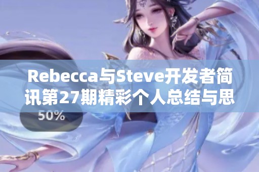 Rebecca与Steve开发者简讯第27期精彩个人总结与思考分享