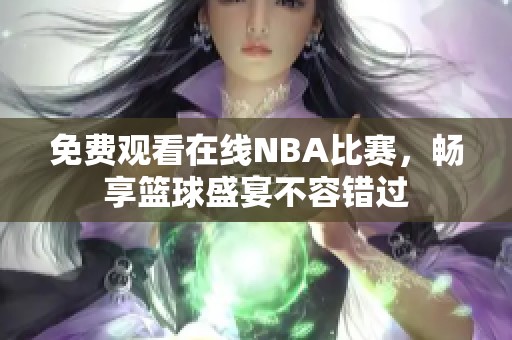 免费观看在线NBA比赛，畅享篮球盛宴不容错过