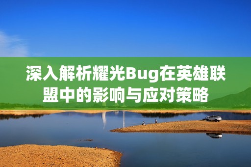 深入解析耀光Bug在英雄联盟中的影响与应对策略