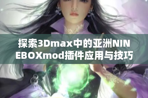 探索3Dmax中的亚洲NINEBOXmod插件应用与技巧揭秘